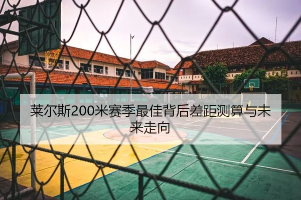 莱尔斯200米赛季最佳背后差距测算与未来走向